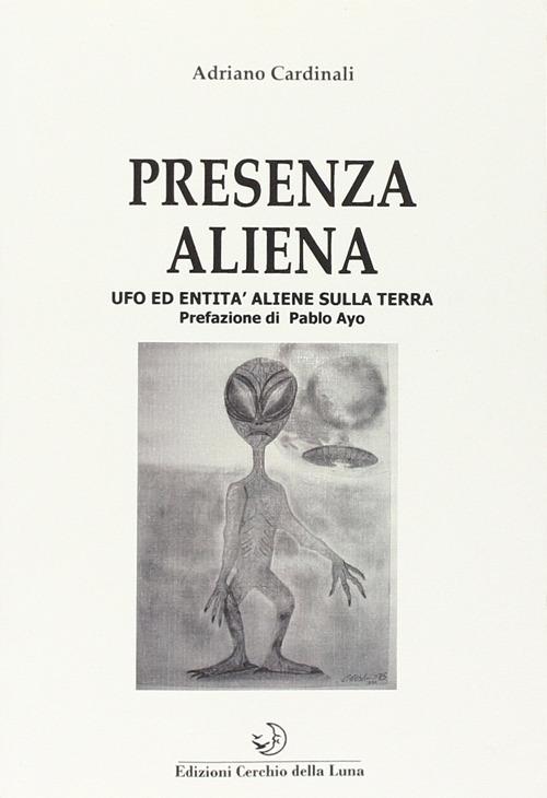 Presenza aliena. Ufo ed entità aliene sulla terra - Adriano Cardinali - copertina