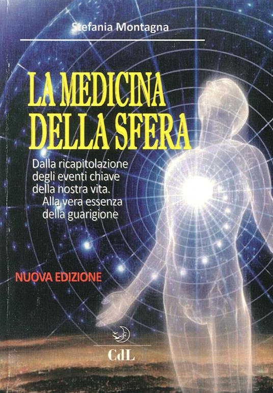 La medicina della sfera. Dalla ricapitolazione degli eventi chiave della nostra vita, alla vera essenza della guarigione - Stefania Montagna - copertina
