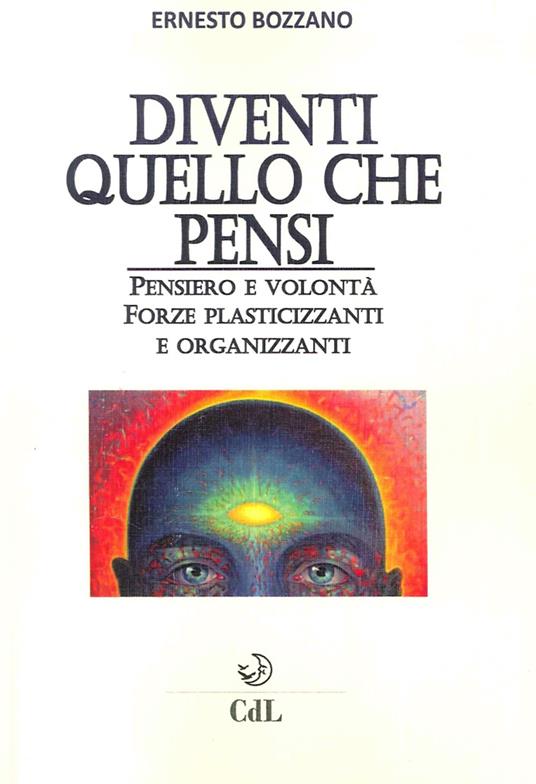 Diventi quello che pensi. Pensiero e volontà. Forze plasticizzanti e organizzanti - Ernesto Bozzano - copertina