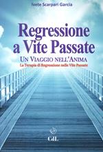 Regressione a vite passate. Un viaggio nell'anima. La terapia di regressione nelle vite passate