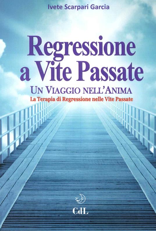 Regressione a vite passate. Un viaggio nell'anima. La terapia di regressione nelle vite passate - Ivete Scarpari Garcia - copertina