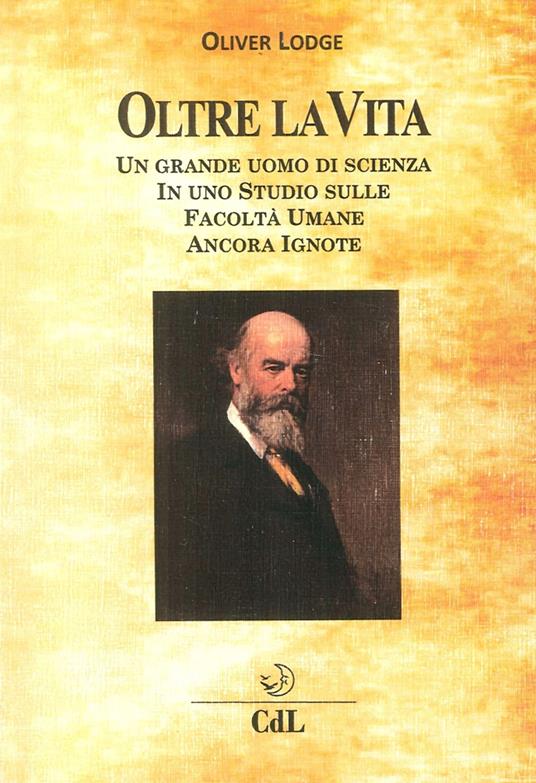 Oltre la Vita. Un grande uomo di scienza in uno studio sulle facoltà umane ancora ignote - Oliver Lodge - copertina