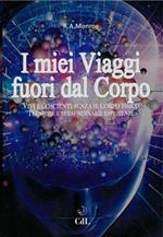 I miei viaggi fuori dal corpo. Vivi e coscienti senza il corpo fisico. Tecniche e straordinarie esperienze