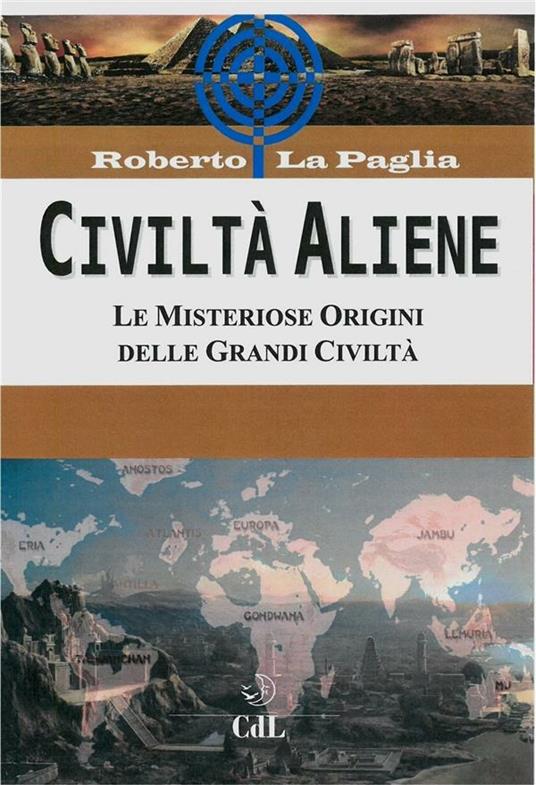 Civiltà aliene. Archologie aliene. Le misteriose origini delle grandi civiltà - Roberto La Paglia - ebook