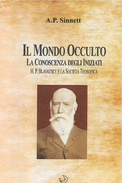 Il mondo occulto. La conoscenza degli iniziati. H. P. Blavatsky e la società teosofica - Alfred Percy Sinnett - ebook