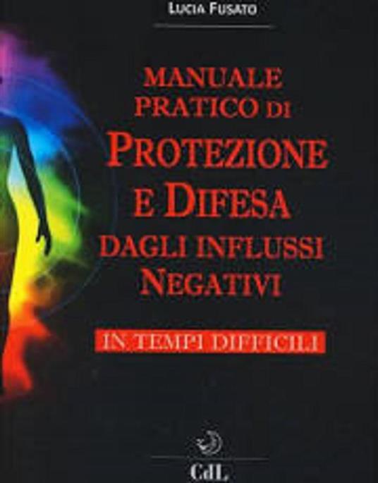 Manuale pratico di protezione e difesa dagli influssi negativi - Lucia Fusato - ebook
