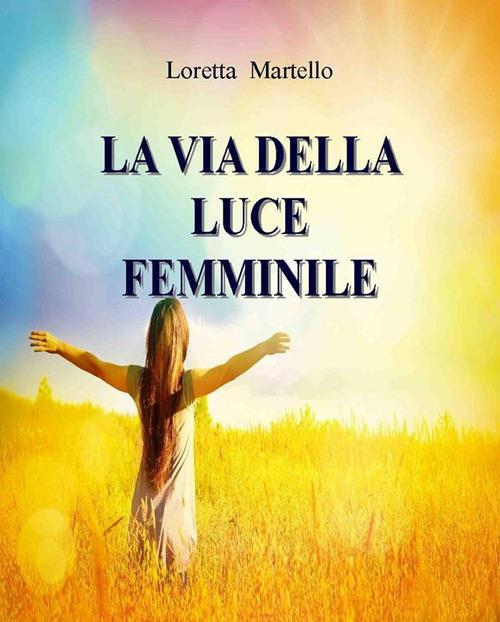 La via della luce femminile - Loretta Martello - ebook