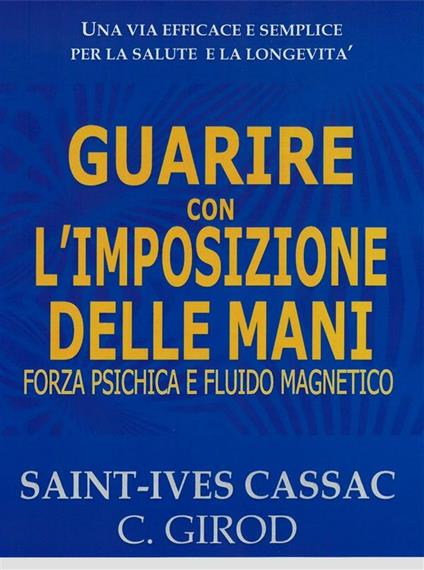 Guarire con l'imposizione delle mani. Forza psichica e fluido magnetico - Saint-Yves Cassac,C. Girod - ebook