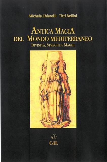 Antica magia del mondo mediterraneo. Divinità, streghe e maghi - Michela Chiarelli,Titti Bellini - copertina