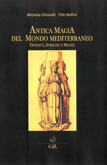 Antica magia del mondo mediterraneo. Divinità, streghe e maghi - Titti Bellini,Michela Chiarelli - ebook
