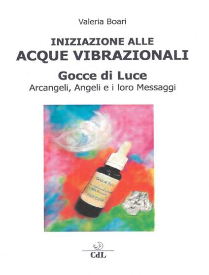 Iniziazione alle acque vibrazionali. Gocce di luce. Arcangeli, angeli e i loro messaggi - Valeria Boari - copertina