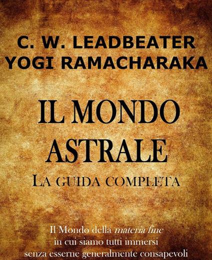 Il mondo astrale. La guida completa - Charles W. Leadbeater,Ramacharaka - ebook