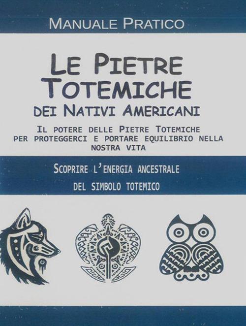 Le pietre totemiche dei nativi americani. Il potere delle pietre totemiche per proteggerci e portare equilibrio nella nostra vita - copertina