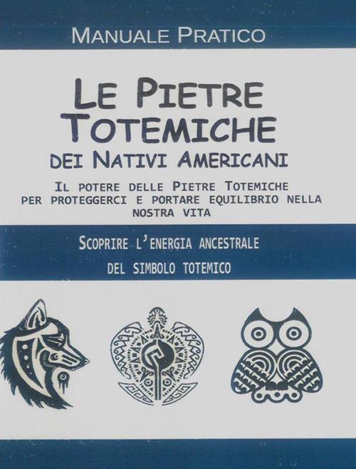 Le pietre totemiche dei nativi americani. Il potere delle pietre totemiche per proteggerci e portare equilibrio nella nostra vita - Anonimo - ebook