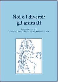 Noi e i diversi. Gli animali. Atti del Convegno (Padova, 12 febbraio 2014) - copertina