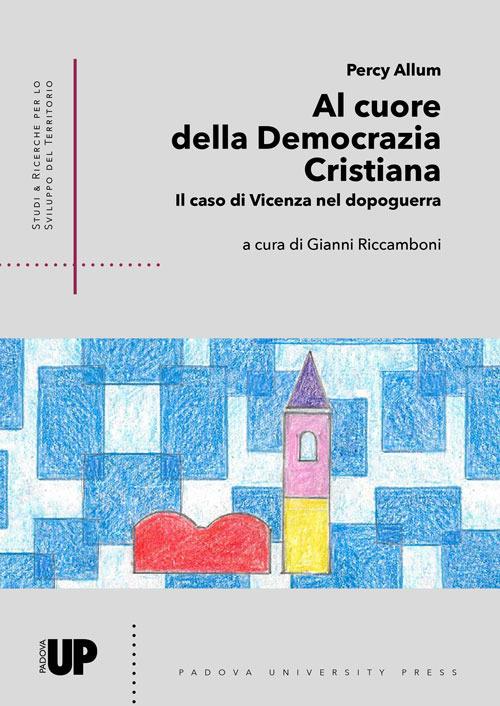 Al cuore della Democrazia Cristiana. Il caso di Vicenza nel dopoguerra - Percy Allum - copertina
