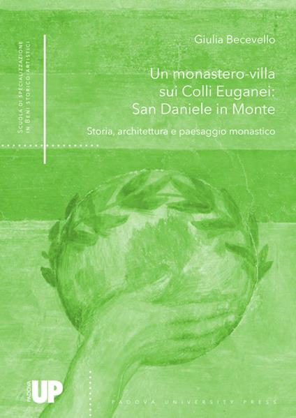 Un monastero-villa sui colli euganei: San Daniele in monte. Storia, architettura e paesaggio monastico - Giulia Becevello - copertina