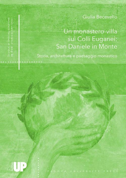 Un monastero-villa sui colli euganei: San Daniele in monte. Storia, architettura e paesaggio monastico - Giulia Becevello - copertina