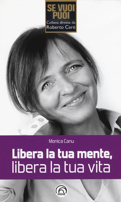 Libera la tua mente, libera la tua vita - Monica Canu - copertina