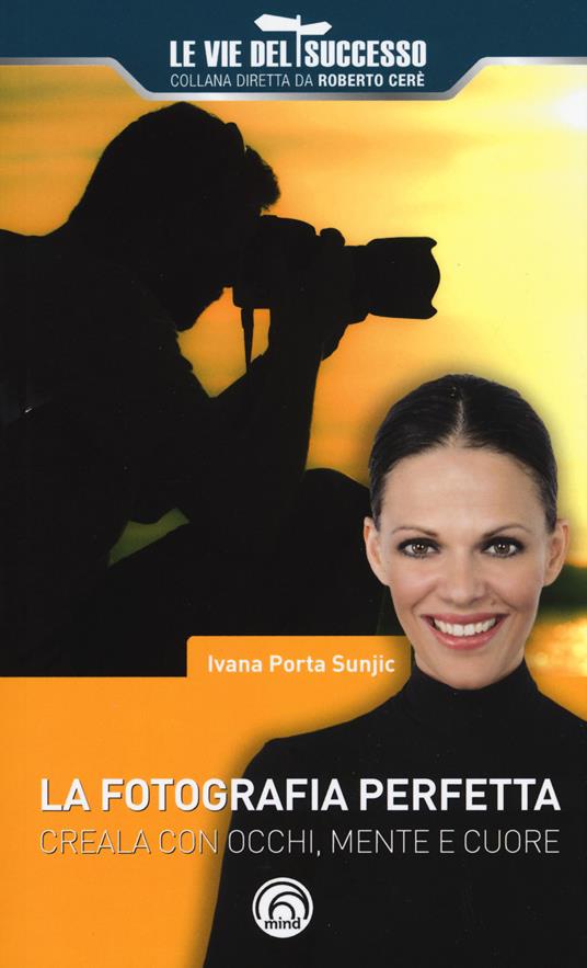 La fotografia perfetta. Creala con occhi, mente e cuore - Ivana Porta Sunjic - copertina