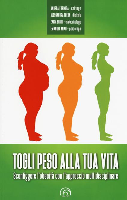 Togli peso alla tua vita. Sconfiggere l'obesità con l'approccio multidsciplinare - Andrea Formiga,Alessandra Freda,Zaira Benini - copertina