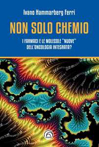 Libro Non solo chemio. I farmaci e le molecole «nuove» dell'oncologia integrata? Ivano Hammarberg Ferri