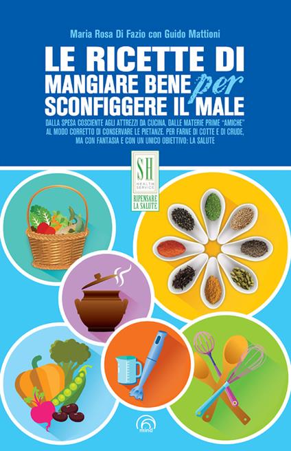 Le ricette di Mangiare bene per sconfiggere il male - Maria Rosa Di Fazio,Guido Mattioni - ebook