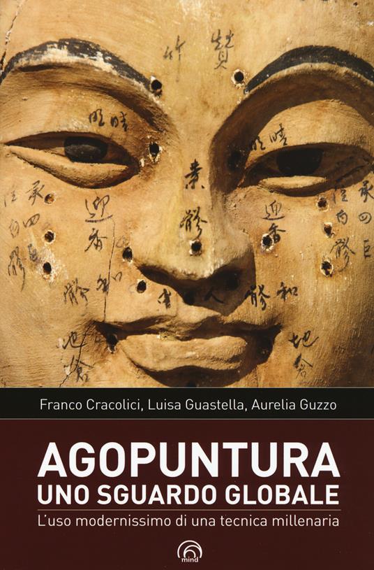 Agopuntura. Uno sguardo globale. L'uso modernissimo di una tecnica millenaria - Franco Cracolici,Luisa Guastella,Aurelia Guzzo - copertina