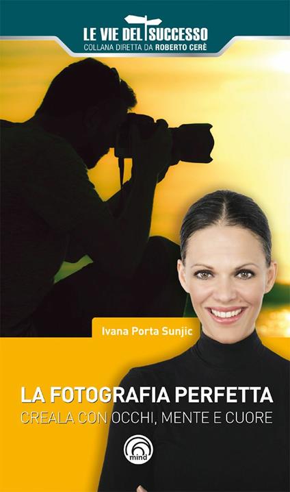 La fotografia perfetta. Creala con occhi, mente e cuore - Ivana Porta Sunjic - ebook