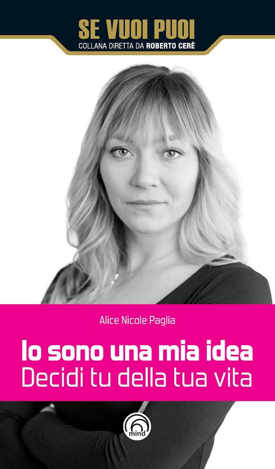 Io sono una mia idea. Decidi tu della tua vita - Alice Nicole Paglia - copertina