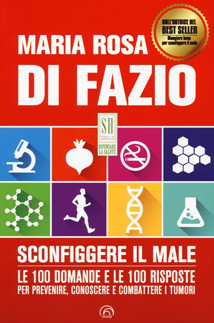 Sconfiggere il male. Le 100 domande e risposte per prevenire, conoscere e combattere i tumori - Maria Rosa Di Fazio - copertina