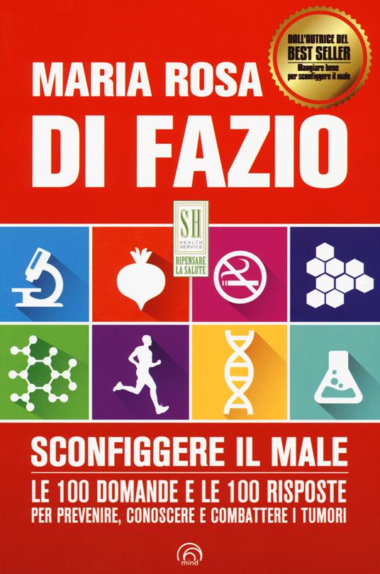 Sconfiggere il male. Le 100 domande e risposte per prevenire, conoscere e combattere i tumori - Maria Rosa Di Fazio - copertina