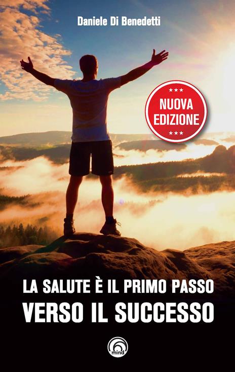 La salute è il primo passo verso il successo. Strategie per ritrovare e mantenere il benessere fisico e mentale. Nuova ediz. - Daniele Di Benedetti - 2