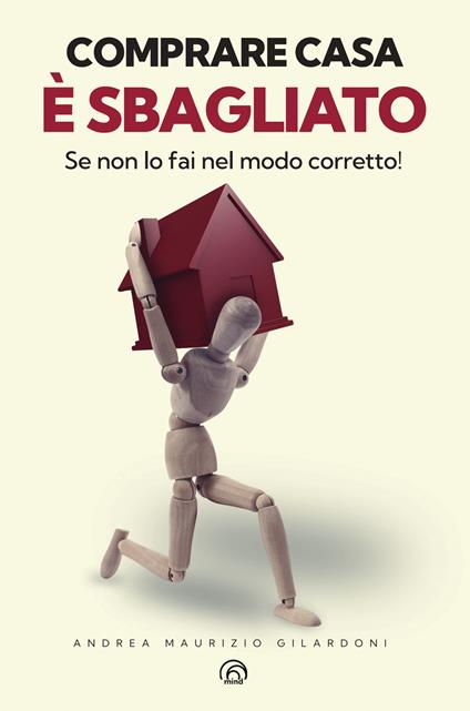Comprare casa è sbagliato (Se non lo fai nel modo corretto!) - Andrea Maurizio Gilardoni - copertina