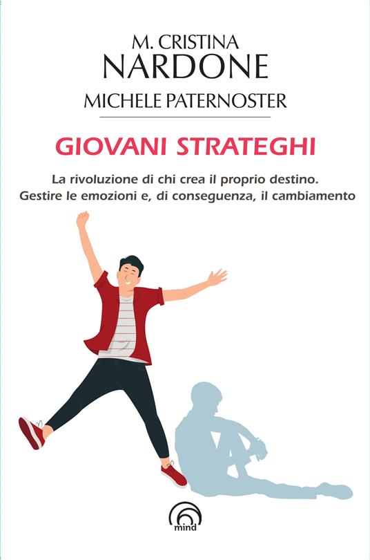 Giovani strateghi. La rivoluzione di chi crea il proprio destino. Gestire le emozioni e, di conseguenza, il cambiamento - M. Cristina Nardone,Michele Paternoster - copertina