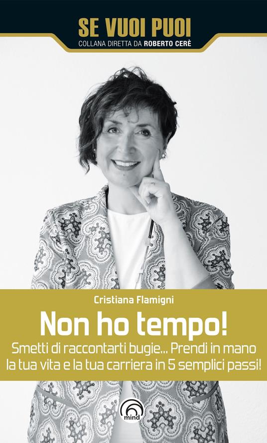 Non ho tempo! Smetti di raccontarti bugie… Prendi in mano la tua vita e la tua carriera in 5 semplici passi! - Cristiana Flamigni - copertina