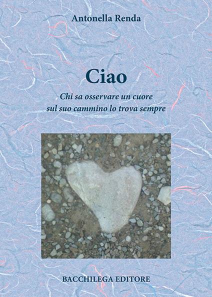Ciao. Chi sa osservare un cuore sul suo cammino lo trova sempre - Antonella Renda - copertina