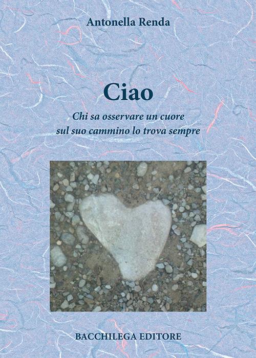 Ciao. Chi sa osservare un cuore sul suo cammino lo trova sempre - Antonella Renda - copertina