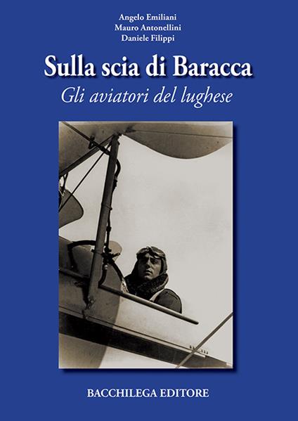 Sulla scia di Baracca. Gli aviatori del lughese - Angelo Emiliani,Mauro Antonellini,Daniele Filippi - copertina
