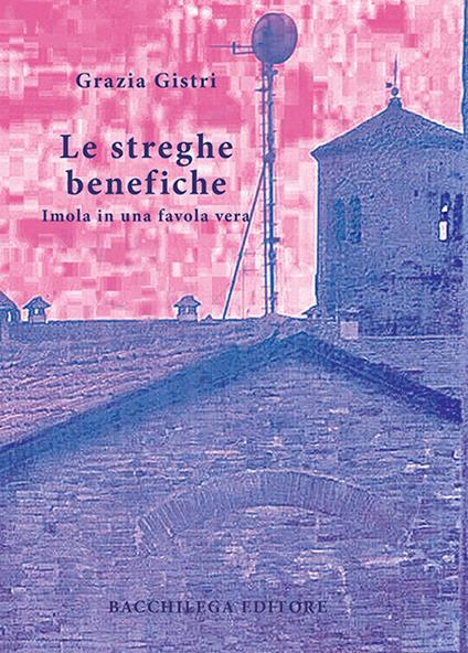Le streghe benefiche. Imola in una favola vera - Grazia Gistri - copertina