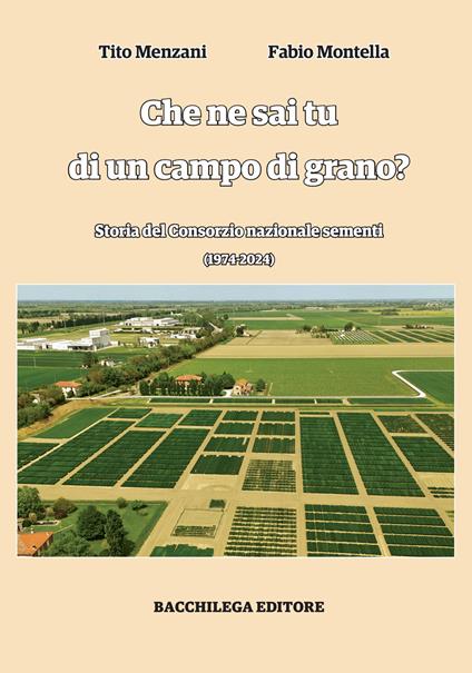 Che ne sai tu di un campo di grano. Storia del Consorzio nazionale sementi - Tito Menzani,Fabio Montella - copertina