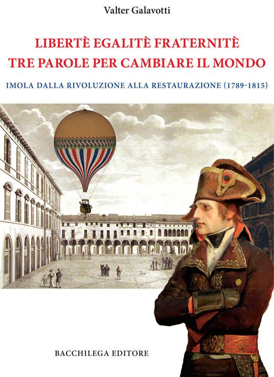 Legalitè. Egalitè. Fraternitè. Tre parole per cambiare il mondo. Imola dalla Rivoluzione alla Restaurazione (1789-1815) - Valter Galavotti - copertina