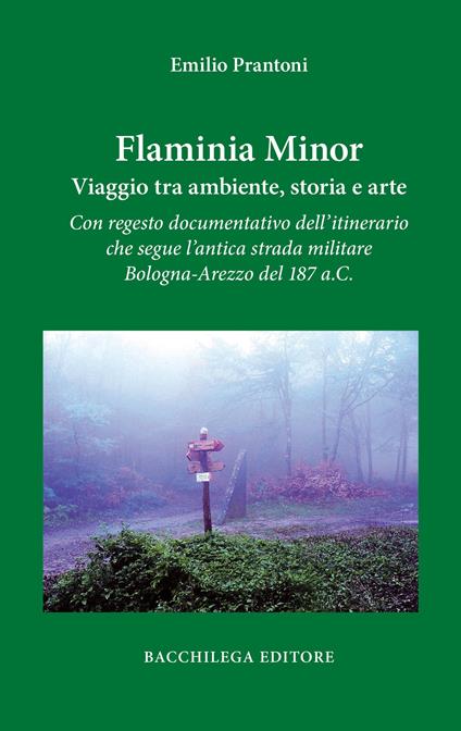 Flaminia Minor. Viaggio tra ambiente, storia e arte. Con regesto documentativo dell’itinerario che segue l’antica strada militare Bologna-Arezzo del 187 a.C. - Emilio Prantoni - copertina