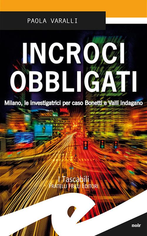 Incroci obbligati. Milano, le investigatrici per caso Bonetti e Valli indagano - Paola Varalli - copertina