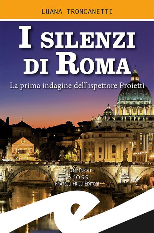 I silenzi di Roma. La prima indagine dell'ispettore Proietti - Luana Troncanetti - copertina