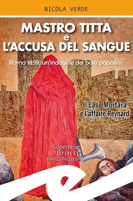 Mastro Titta e l'accusa del sangue. Roma 1859, un'indagine del boia papalino. Il caso Mortara e l'affaire Reynard - Nicola Verde - copertina