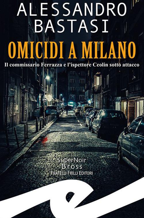 Omicidi a Milano. Il commissario Ferrazza e l'ispettore Ceolin sotto attacco - Alessandro Bastasi - copertina