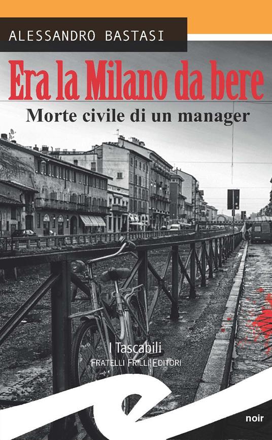 Era la Milano da bere. Morte civile di un manager - Alessandro Bastasi - copertina