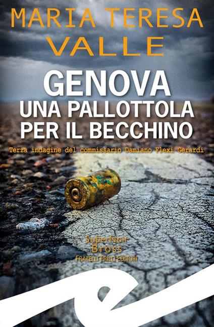 Genova. Una pallottola per il Becchino. Terza indagine del Commissario Damiano Flexi Gerardi - Maria Teresa Valle - ebook