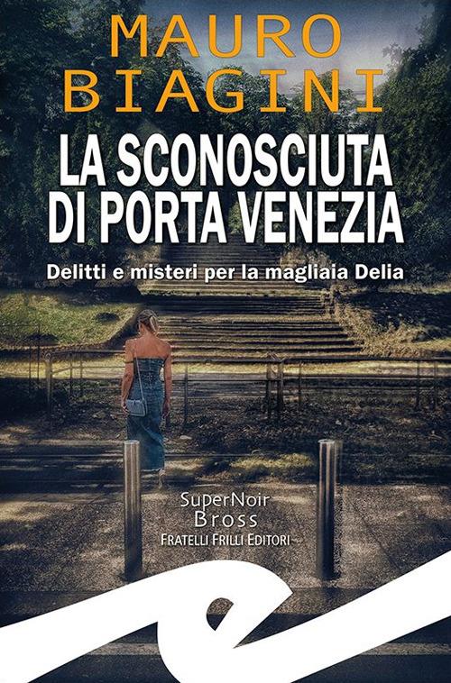La sconosciuta di Porta Venezia. Delitti e misteri per la magliaia Delia - Mauro Biagini - copertina